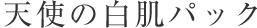 天使の白肌パック