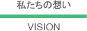 私たちの想い VISION