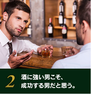 酒に強い男こそ、成功する男だと思う。