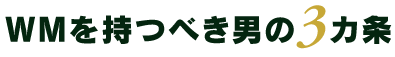 WMを持つべき男の3カ条